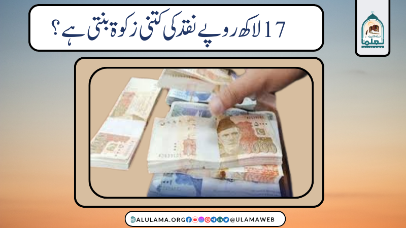 17 لاکھ روپے نقد کی کتنی زکوة بنتی ہے؟