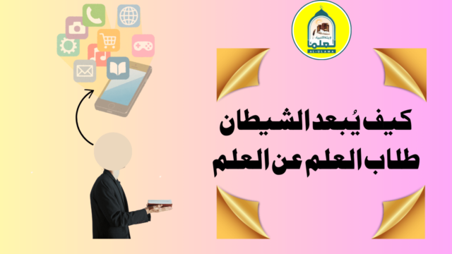 كيف يُبعد الشيطان طلاب العلم عن العلم