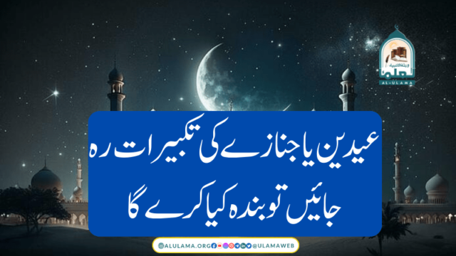 عیدین یا جنازے کی تکبیرات رہ جائیں تو بندہ کیا کرے گا؟