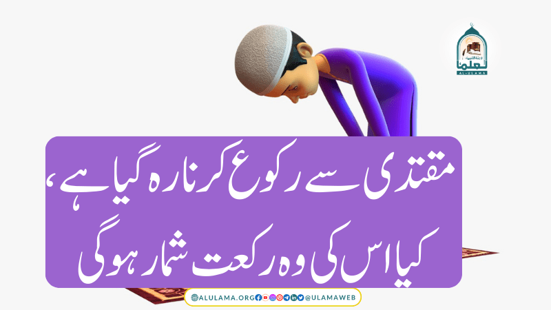 مقتدی سے رکوع کرنا رہ گیا ہے ، کیا اس کی وہ رکعت شمار ہوگی؟