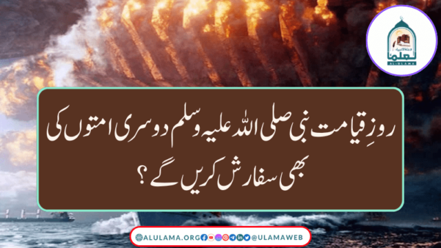 روزِ قیامت نبی صلی اللہ علیہ وسلم دوسری امتوں کی بھی سفارش کریں گے؟