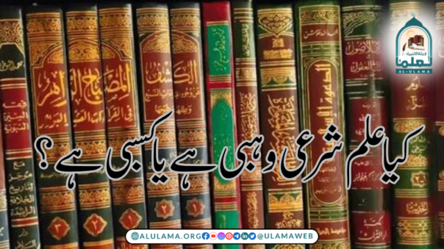 کیا علم شرعی وہبی ہے یا کسبی ہے؟