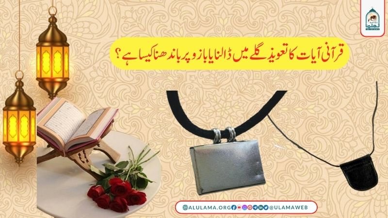 قرآنی آیات کا تعویذ گلے میں ڈالنا یا بازو پر باندھنا؟