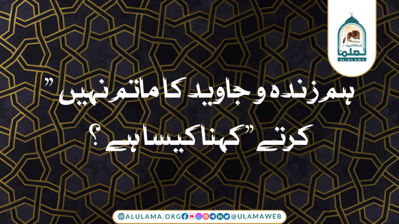 ” ہم زندہ و جاوید کا ماتم نہیں کرتے” کہنا کیسا ہے؟