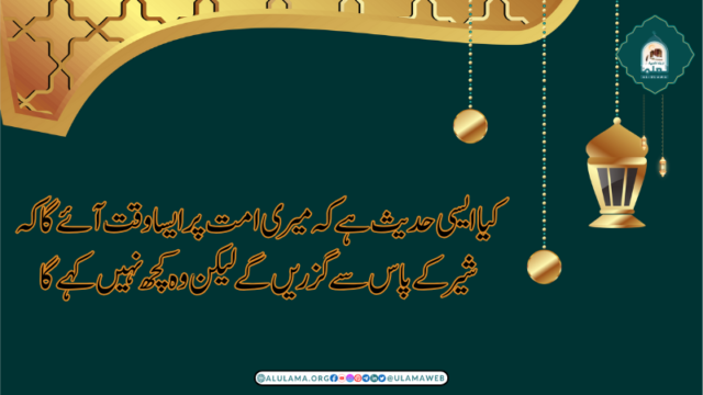 کیا ایسی حدیث ہے کہ میری امت پر ایسا وقت آئے گا کہ شیر کے پاس سے گزریں گے لیکن وہ کچھ نہیں کہےگا