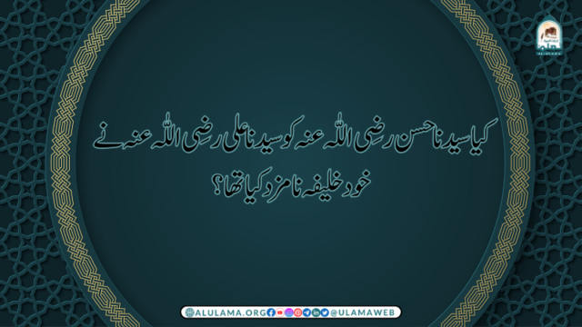 کیا سیدنا حسن رضی اللّٰہ عنہ کو سیدنا علی رضی اللّٰہ عنہ نے خود خلیفہ نامزد کیا تھا؟