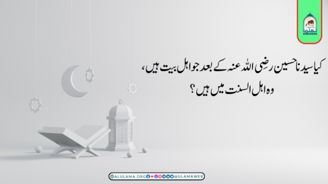 کیا سیدنا حسین رضی اللہ عنہ کے بعد جو اہل بیت ہیں، وہ اہل السنت میں ہیں؟