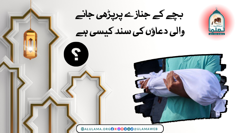 بچے کے جنازے پر پڑھی جانے والی دعاؤں کی سند کیسی ہے؟