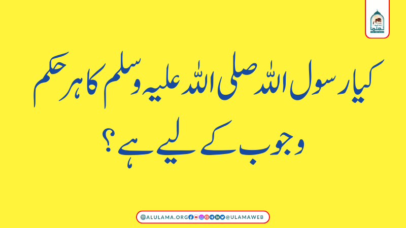 کیا رسول اللہ صلی اللہ علیہ وسلم کا ہر حکم وجوب کے لیے ہے؟