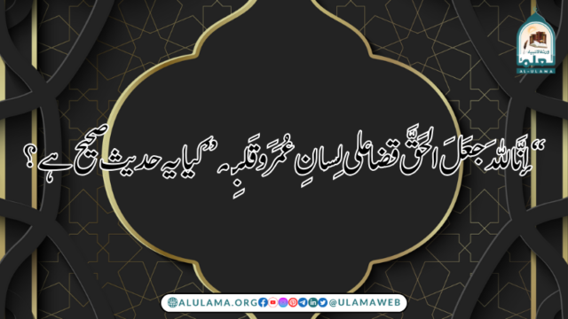 “إنَّاللهَ جعَلَ الحَقَّ قضاعلى لِسانِ عُمَرَ وقَلبِه” کیا یہ حدیث صحیح ہے؟