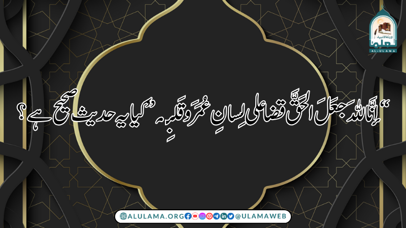 “إنَّاللهَ جعَلَ الحَقَّ قضاعلى لِسانِ عُمَرَ وقَلبِه” کیا یہ حدیث صحیح ہے؟