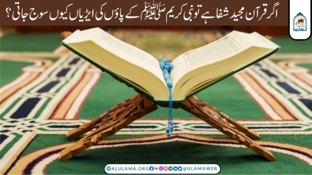 اگر قرآن مجید شفا ہے تو نبی کریم ﷺ کے پاؤں کی ایڑیاں کیوں سوج جاتی؟