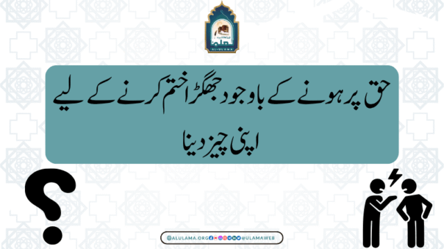 حق پر ہونے کے باوجود جگھڑا ختم کرنے کے لیے اپنی چیز دینا