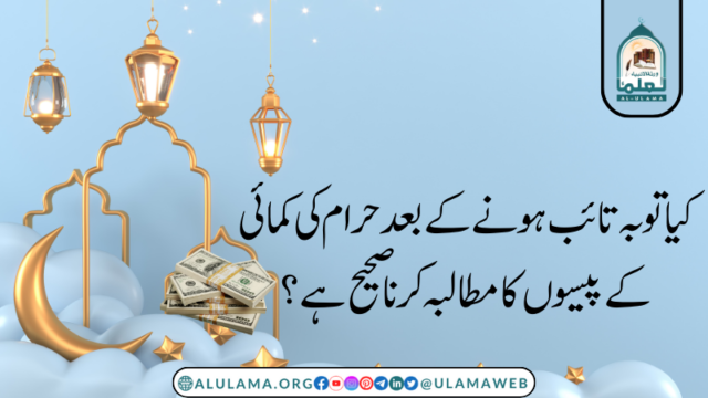 کیا توبہ تائب ہونے کے بعد حرام کی کمائی کے پیسوں کا مطالبہ کرنا صحیح ہے؟