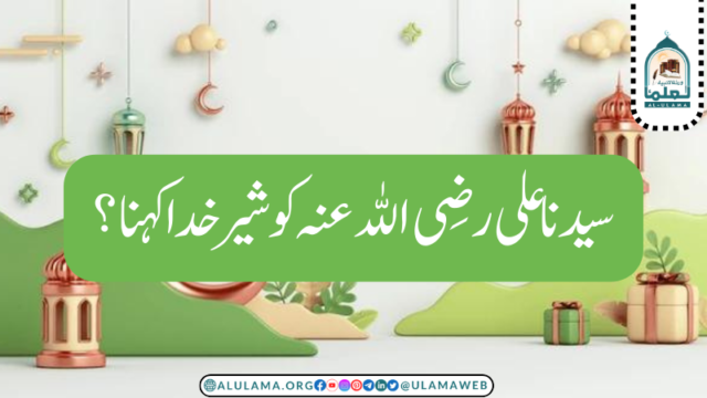 سیدنا علی رضی اللہ عنہ کو شیر خدا کہنا؟