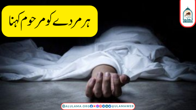 ہر مردے کو مرحوم کہنا