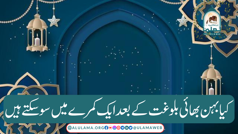 کیا بہن بھائی بلوغت کے بعد ایک کمرے میں سو سکتے ہیں؟