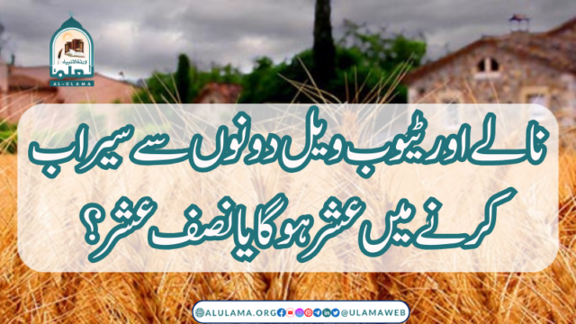 نالے اور ٹیوب ویل دونوں سے سیراب کرنے میں عشر ہوگا یا نصف عشر؟