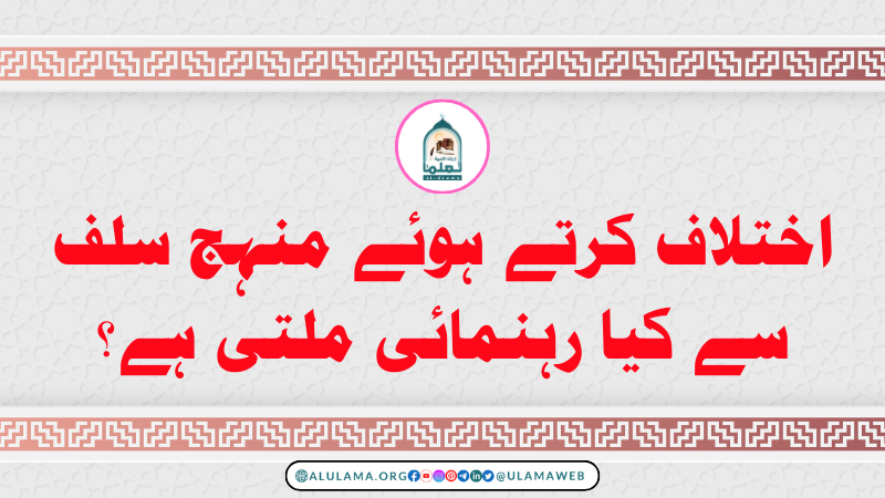 اختلاف کرتے ہوئے منہج سلف سے کیا رہنمائی ملتی ہے؟