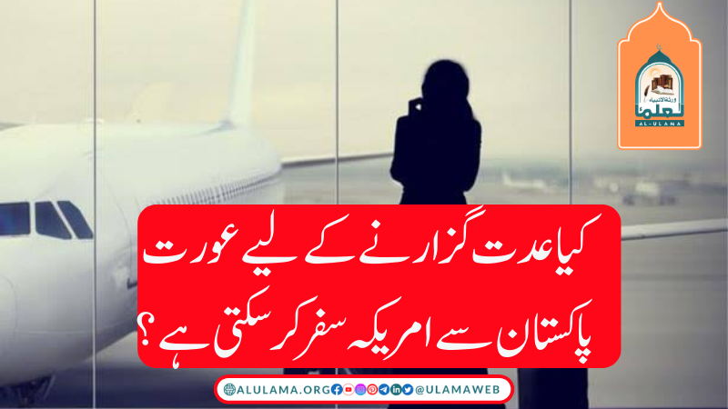 کیا عدت گزارنے کے لیے عورت پاکستان سے امریکہ سفر کر سکتی ہے؟