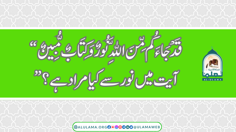 “قَدْ جَاءَكُم مِّنَ اللَّهِ نُورٌ وَكِتَابٌ مُّبِينٌ” آیت میں نور سے کیا مراد ہے؟