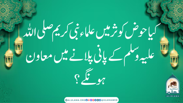 کیا حوض کوثر میں علماء نبی کریم صلی اللہ علیہ وسلم کے پانی پلانے میں معاون ہونگے؟