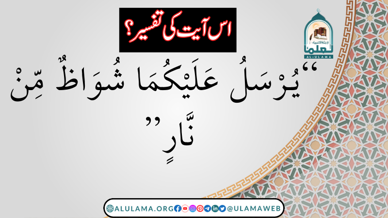 “يُـرْسَلُ عَلَيْكُمَا شُوَاظٌ مِّنْ نَّارٍ” آیت کی وضاحت؟