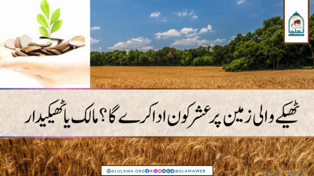 ٹھیکے والی زمین پر عشر کون ادا کرے گا؟ مالک یا ٹھیکیدار