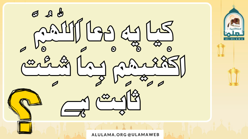 کیا یہ دعا “اَللّٰھُمَّ اکْفِنِیْھِمْ بِمَا شِئْتَ” ثابت ہے؟