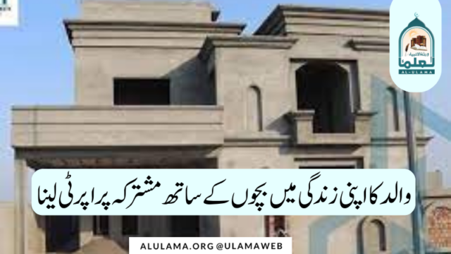 والد کا اپنی زندگی میں بچوں کے ساتھ مشترکہ پراپرٹی لینا