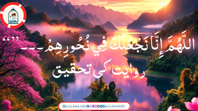 “اللَّهُمَّ إِنَّا نَجْعَلُكَ فِي نُحُورِهِمْ۔۔۔” روایت کی تحقیق