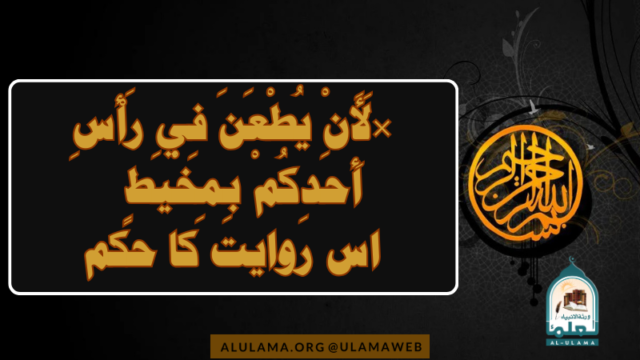 “لَأَنْ يُطْعَنَ فِي رَأْسِ أَحَدِكُمْ بِمِخْيَطٍ ۔۔۔” اس روایت کا حکم