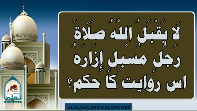 “لَا يَقْبَلُ اللَّهُ صَلَاةَ رَجُلٍ مُسْبِلٍ إِزَارَهُ” اس روایت کا حکم؟