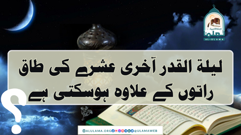 لیلۃ القدر آخری عشرے کی طاق راتوں کے علاوہ ہوسکتی ہے؟