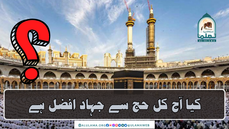 کیا آج کل حج سے جہاد افضل ہے؟
