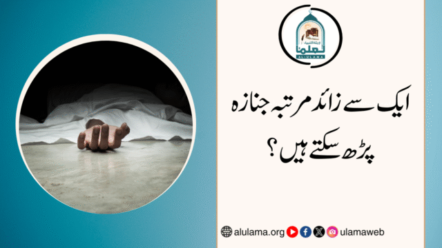 ایک سے زائد مرتبہ جنازہ پڑھ سکتے ہیں؟