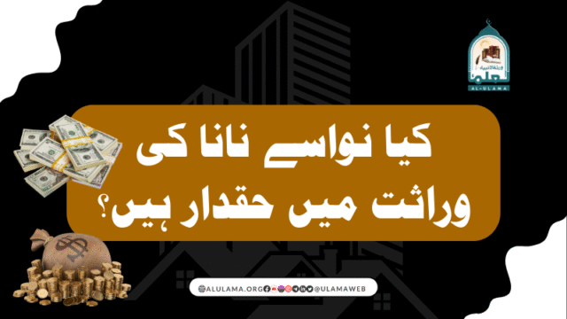 کیا نواسے نانا کی وراثت میں حقدار ہیں؟