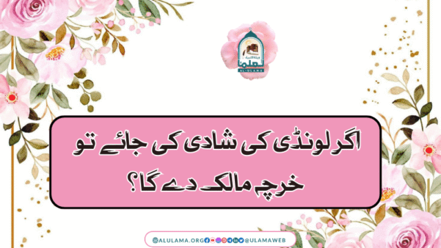 اگر لونڈی کی شادی کی جائے تو خرچہ مالک دے گا؟