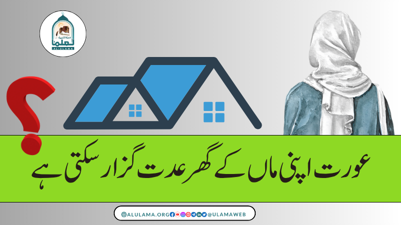 عورت اپنی ماں کے گھر عدت گزار سکتی ہے؟
