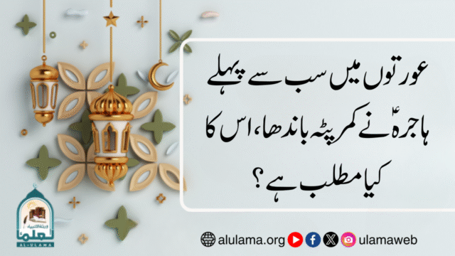 عورتوں میں سب سے پہلے ہاجرہ ؑنے کمر پٹہ باندھا، اس کا کیا مطلب ہے؟