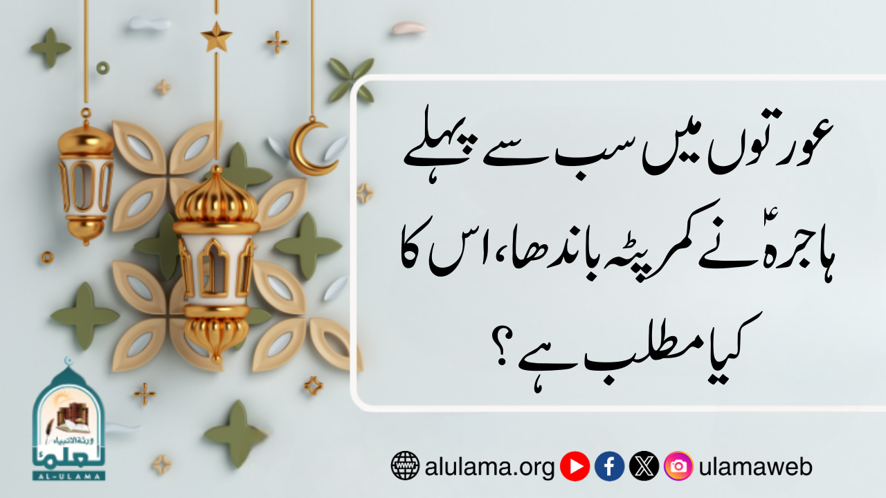 عورتوں میں سب سے پہلے ہاجرہ ؑنے کمر پٹہ باندھا، اس کا کیا مطلب ہے؟
