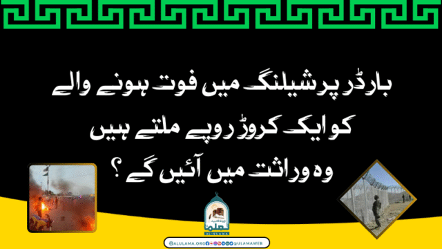 بارڈر پر شیلنگ میں فوت ہونے والے کو ایک کروڑ روپے ملتے ہیں وہ وراثت میں آئیں گے؟
