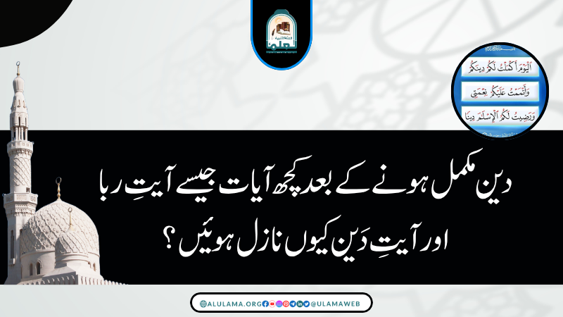 دین مکمل ہونے کے بعد کچھ آیات جیسے آیتِ ربا اور آیتِ دَین کیوں نازل ہوئیں؟