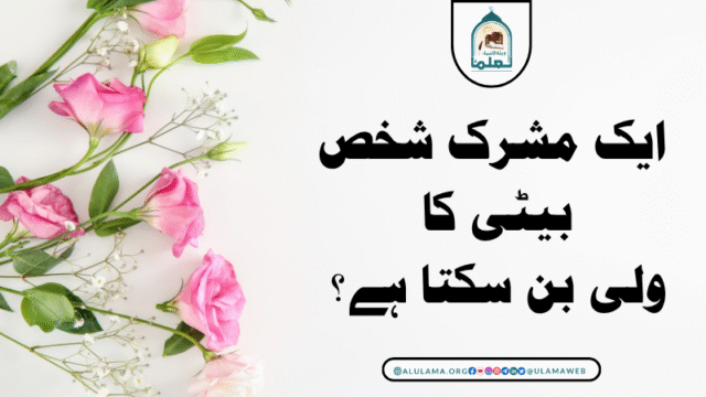 ایک مشرک شخص بیٹی کا ولی بن سکتا ہے؟