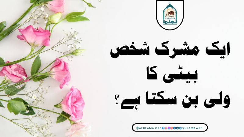 ایک مشرک شخص بیٹی کا ولی بن سکتا ہے؟