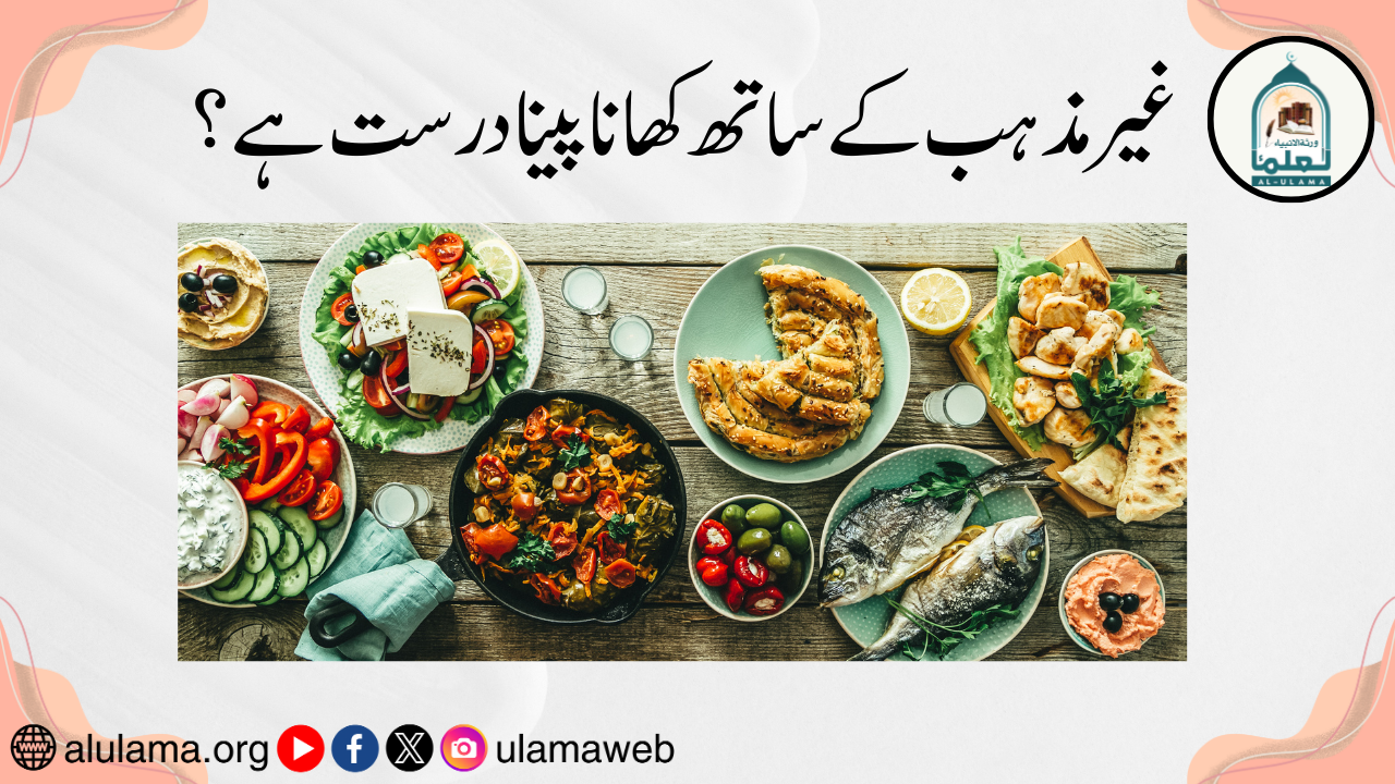 غیر مذہب کے ساتھ کھانا پینا درست ہے؟