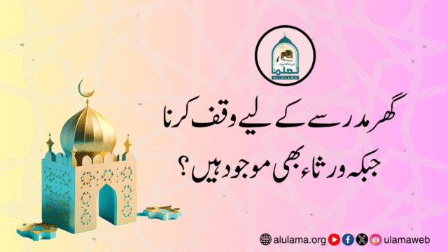 گھر مدرسے کے لیے وقف کرنا جبکہ ورثاء بھی موجود ہیں؟