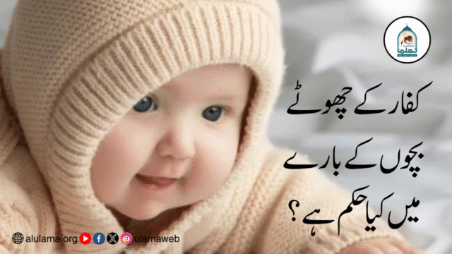 کفار کے چھوٹے بچوں کے بارے میں کیا حکم ہے؟