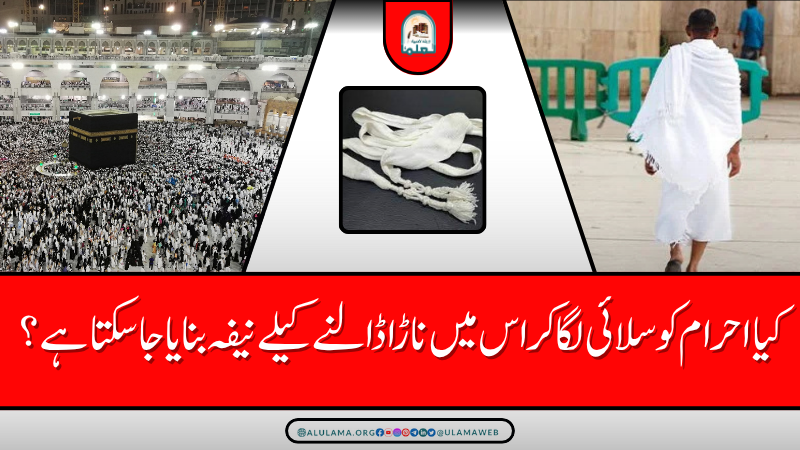 کیا احرام کو سلائی لگا کر اس میں ناڑا ڈالنے کیلے نیفہ بنایا جا سکتا ہے؟