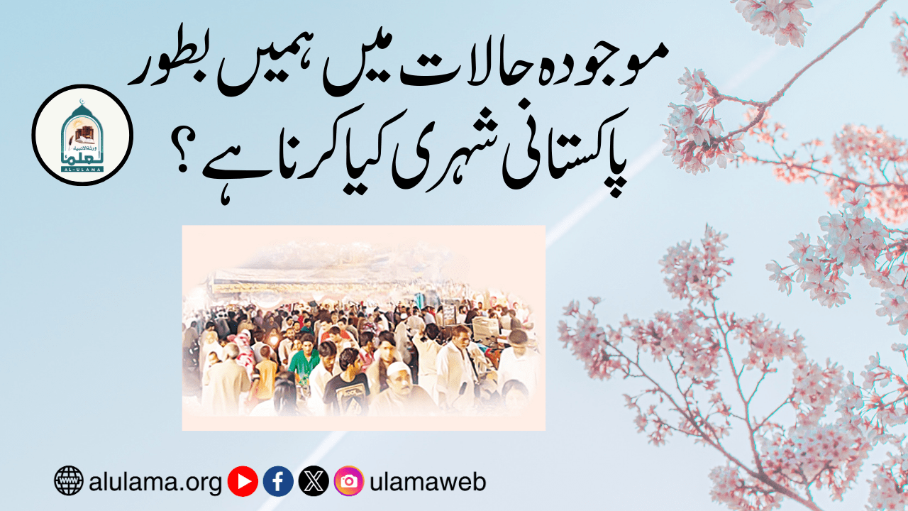 موجودہ حالات میں ہمیں بطور پاکستانی شہری کیا کرنا ہے؟